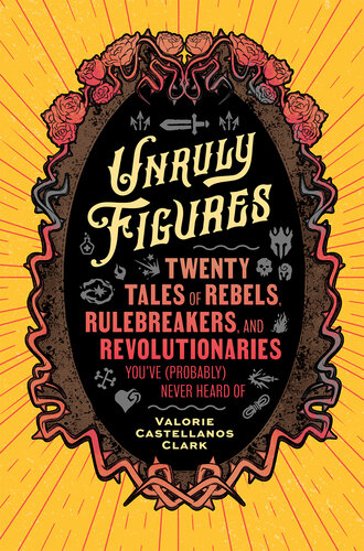 Unruly Figures: Twenty Tales of Rebels, Rulebreakers, and Revolutionaries You've (Probably) Never Heard Of
