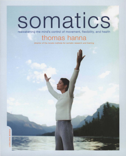 Somatics: Reawakening The Mind's Control Of Movement, Flexibility, And Health