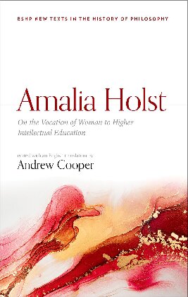 Amalia Holst: On the Vocation of Woman to Higher Intellectual Education (British Society for the History of Philosophy:New Texts in the History of Philosophy)