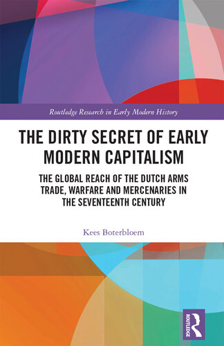 The Dirty Secret of Early Modern Capitalism: The Global Reach of the Dutch Arms Trade, Warfare and Mercenaries in the Seventeenth Century