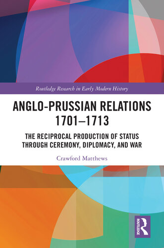 Anglo-Prussian Relations 1701–1713: The Reciprocal Production of Status through Ceremony, Diplomacy, and War