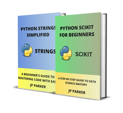 PYTHON SCIKIT AND PYTHON STRINGS FOR BEGINNERS: A STEP-BY-STEP GUIDE TO DATA SCIENCE MASTERY - 2 BOOKS IN 1