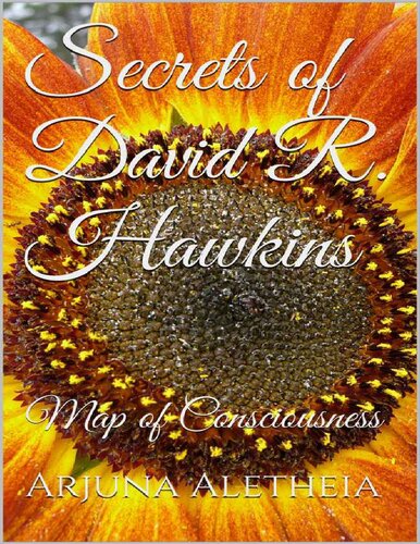 Secrets of David R. Hawkins: Map of Consciousness. by Arjuna Aletheia