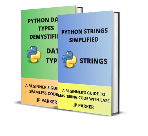 PYTHON STRINGS AND PYTHON DATA TYPES SIMPLIFIED: A BEGINNER'S GUIDE TO MASTERING CODE WITH EASE - 2 BOOKS IN 1