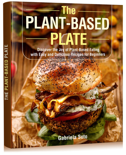 The Plant-Based Plate: Discover the Joy of Plant-Based Eating with Easy and Delicious Recipes for Beginners