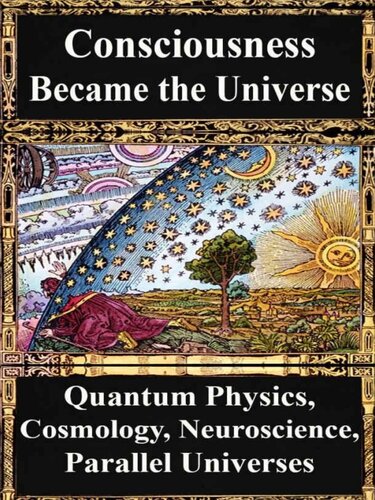 How Consciousness Became the Universe: Quantum Physics, Cosmology, Relativity, Evolution, Neuroscience, Parallel Universes