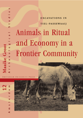 Animals in Ritual and Economy in a Roman Frontier Community: Excavations in Tiel-Passewaaij (Amsterdam University Press - Amsterdam Archaeological Studies)