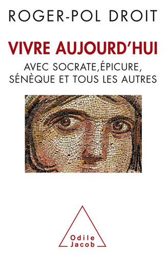 Vivre aujourd'hui - avec Socrate, Epicure, Sénèque et tous les autres