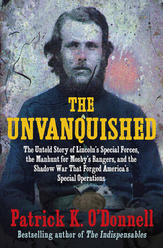 The Unvanquished : The Untold Story of Lincoln’s Special Forces, the Manhunt for Mosby’s Rangers, and the Shadow War That Forged America’s Special Operations