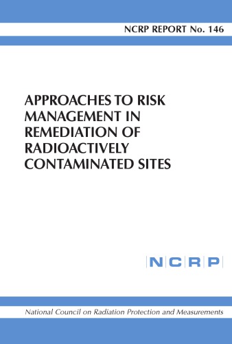 Approaches To Risk Management In Remediation Of Radioactively Contaminated Sites: Recommendations of the National Council on Radiation Protection and Measurements ... : Issued October 15, 2004 (Ncrp R