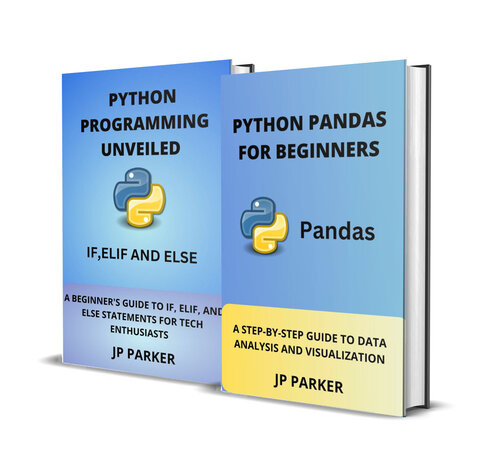 Python Pandas and Python Statements for Beginners: A Step-by-Step Guide to Data Analysis and Visualization and a Beginner's Guide to IF, ELIF, and ELSE Statements - 2 Books in 1