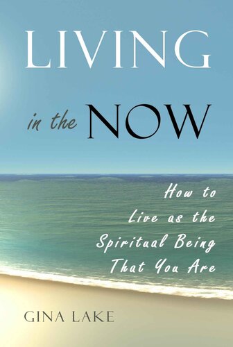 Living in the Now: How to Live as the Spiritual Being That You Are