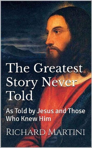 The Greatest Story Never Told: As Told by Jesus and Those Who Knew Him