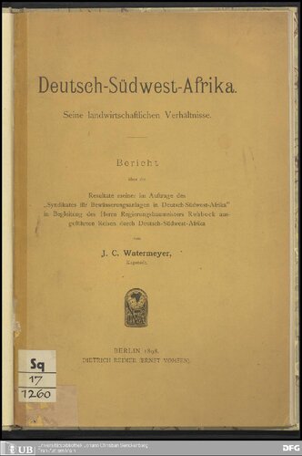 Deutseh-Südwest-Afrika ; seine landwirtschaftlichen Verhältnisse / Bericht über die Resultate meiner im Auftrage des Syndikates für Bewässerungsanlagen in Deutsch-Südwest-Afrika in Begleitung des Herrn Regierungsbaumeisters Rehbock ausgeführten Reisen durch Deutsch-Südwest-Afrika