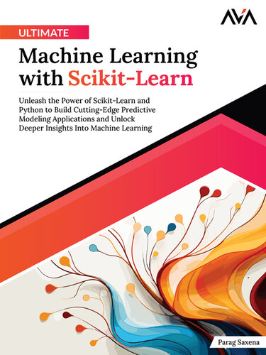 Ultimate Machine Learning with Scikit-Learn: Unleash the Power of Scikit-Learn and Python to Build Cutting-Edge Predictive Modeling Applications and Unlock Deeper Insights Into Machine Learning
