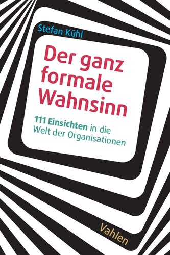Der ganz formale Wahnsinn: 111 Einsichten in die Welt der Organisationen