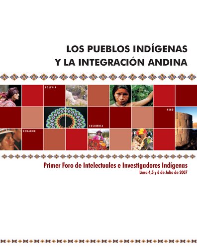 Los pueblos indígenas y la integración andina : Primer Foro de Intelectuales e Investigadores Indígenas, Lima 4,5 y 6 de Julio de 2007