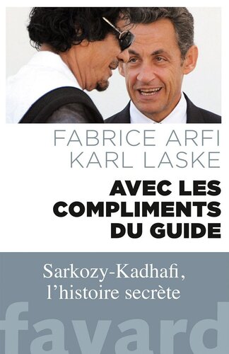 Avec les compliments du Guide : Sarkozy-Kadhafi, l'histoire secrète
