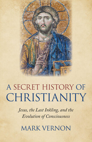 A Secret History of Christianity  Jesus, The Last Inkling, And The Evolution Of Consciousness