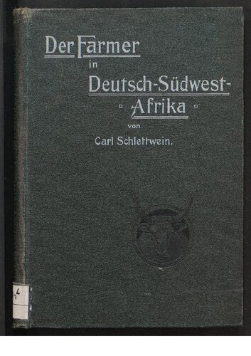 Der Farmer in Deutsch-Südwest-Afrika ; Eine Darstellung sämtlicher für den afrikanischen Farmer in Betracht kommenden Erwerbszweige und Ein Leitfaden für Anfänger