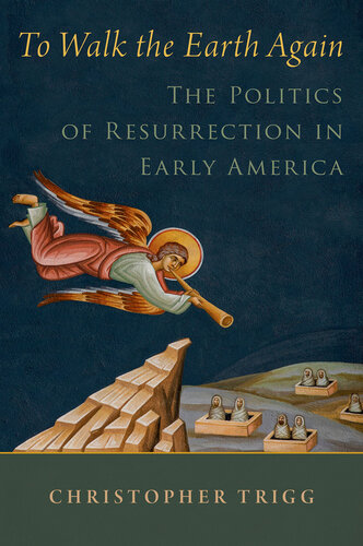 To Walk the Earth Again: The Politics of Resurrection in Early America (RELIGION IN AMERICA SERIES)