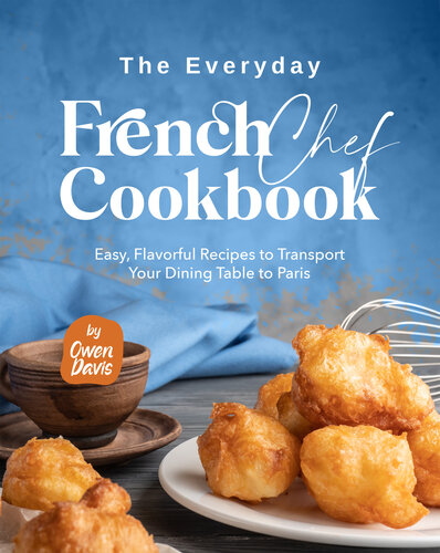 The Everyday French Chef Cookbook: Easy, Flavorful Recipes to Transport Your Dining Table to Paris