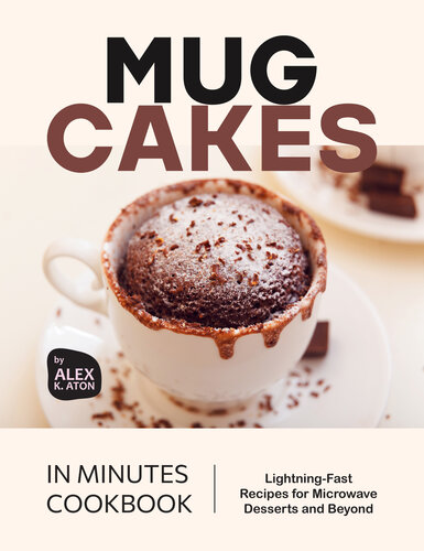 Mug Cakes in Minutes Cookbook: Lightning-Fast Recipes for Microwave Desserts and Beyond
