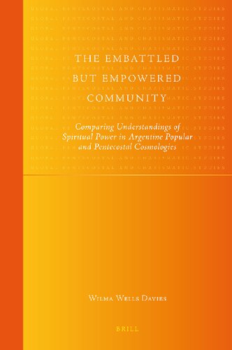 The Embattled but Empowered Community: Comparing Understandings of Spiritual Power in Argentine Popular and Pentecostal Cosmologies (Global ... Pentecostal and Charismatic Studies, 5)