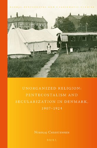 Unorganized Religion: Pentecostalism and Secularization in Denmark, 1907-1924 (Global Pentecostal and Charismatic Studies, 42)