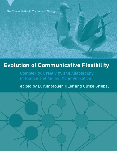 Evolution of Communicative Flexibility: Complexity, Creativity, and Adaptability in Human and Animal Communication (Vienna Series in Theoretical Biology)