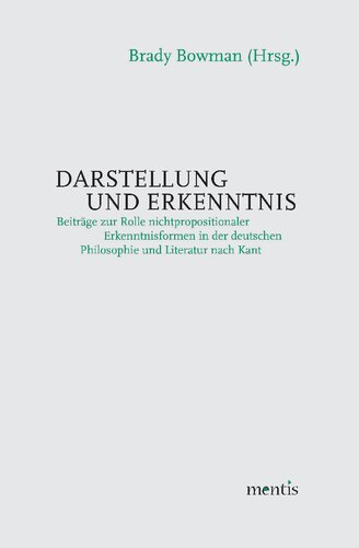 Darstellung und Erkenntnis: Beiträge zur Rolle nichtpropositionaler Erkenntnisformen in der deutschen Philosophie und Literatur nach Kant