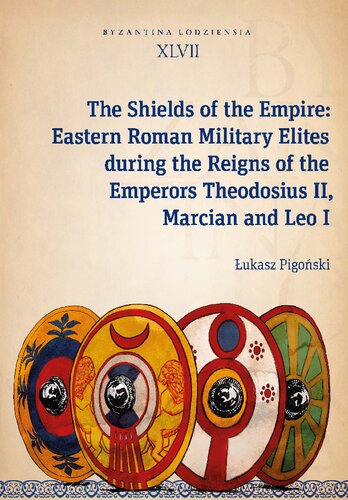 The Shields of the Empire: Eastern Roman Military Elites During the Reigns of the Emperors Theodosius II, Marcian and Leo I