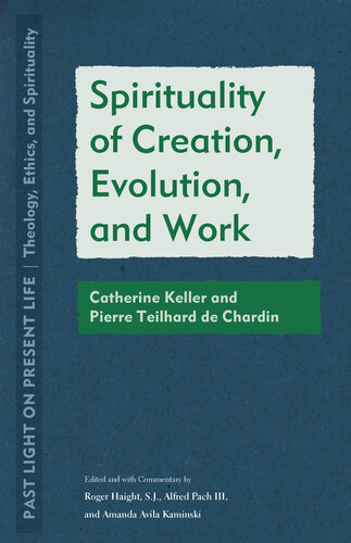 Spirituality of Creation, Evolution, and Work: Catherine Keller and Pierre Teilhard de Chardin (Past Light on Present Life: Theology, Ethics, and Spirituality)