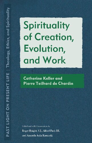 Spirituality of Creation, Evolution, and Work: Catherine Keller and Pierre Teilhard de Chardin (Past Light on Present Life: Theology, Ethics, and Spirituality)