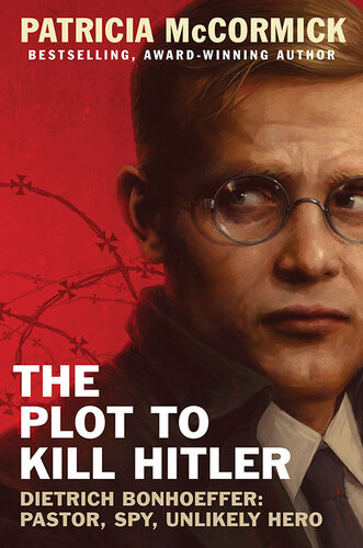 The Plot to Kill Hitler : Dietrich Bonhoeffer: Pastor, Spy, Unlikely Hero