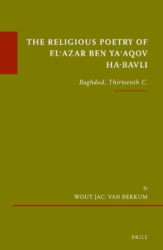 The Religious Poetry of El'azar Ben Ya'aqov Ha-bavli: Baghdad, Thirteenth C. (Études Sur Le Judaïsme Médiéval, 94)