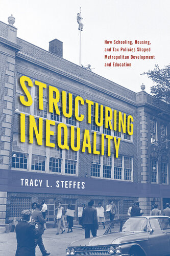 Structuring Inequality : How Schooling, Housing, and Tax Policies Shaped Metropolitan Development and Education