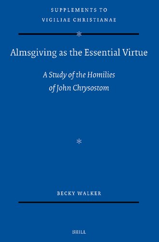 Almsgiving As the Essential Virtue: A Study of the Homilies of John Chrysostom (Vigiliae Christianae Supplements, 183)