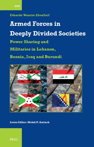 Armed Forces in Deeply Divided Societies: Power Sharing and Militaries in Lebanon, Bosnia, Iraq and Burundi (International Comparative Social Studies, 57)