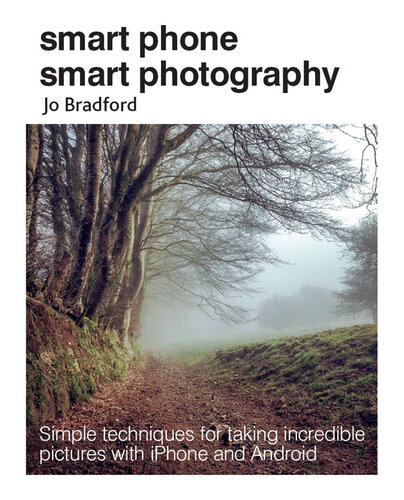 Smart Phone Smart Photography: Simple techniques for taking incredible pictures with iPhone and Android