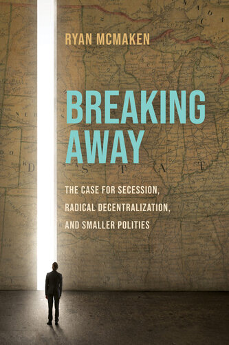 Breaking Away: The Case for Secession, Radical Decentralization, and Small Polities