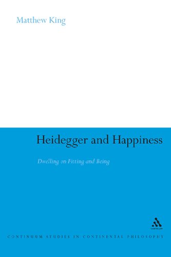 Heidegger and Happiness: Dwelling on Fitting and Being (Continuum Studies in Continental Philosophy, 72)