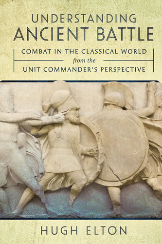 Understanding Ancient Battle: Combat in the Classical World from the Unit Commander’s Perspective