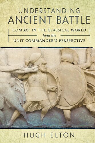 Understanding Ancient Battle: Combat in the Classical World from the Unit Commander’s Perspective