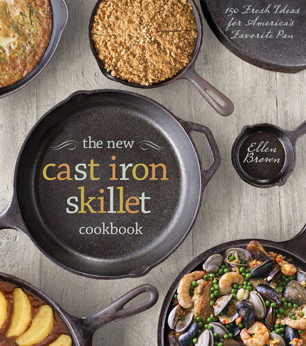 The New Cast Iron Skillet Cookbook: 150 Fresh Ideas for America’s Favorite Pan