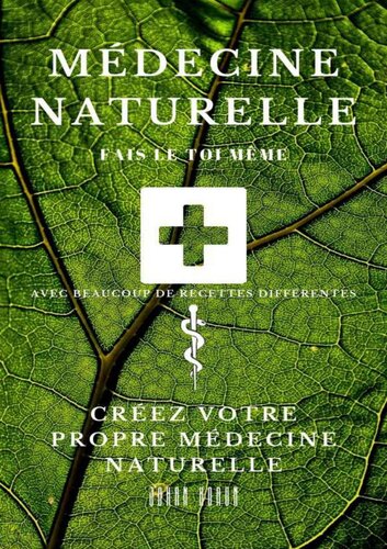 Médecine Naturelle: Créez votre propre Médecine Naturelle
