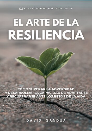 El Arte de la Resiliencia. Cómo superar la adversidad y desarrollar la capacidad de adaptarse y recuperarse ante los retos de la vida