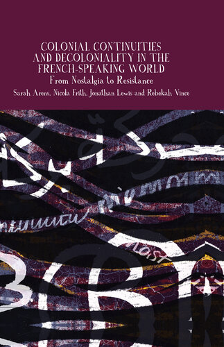 Colonial Continuities and Decoloniality in the French-Speaking World: From Nostalgia to Resistance (Francophone Postcolonial Studies, 14)