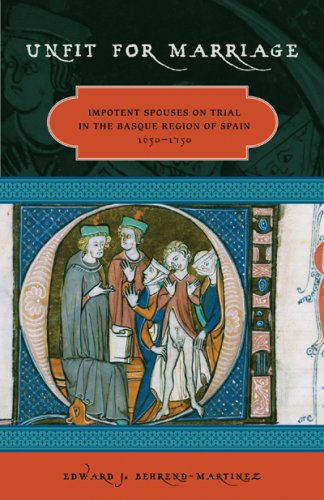Unfit For Marriage: Impotent Spouses On Trial In The Basque Region Of Spain, 1650-1750 (The Basque Series)