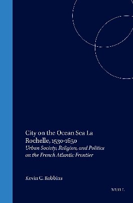 City on the Ocean Sea: La Rochelle, 1530-1650: Urban Society, Religion, and Politics on the French Atlantic Frontier (Studies in Medieval and Reformation Traditions)